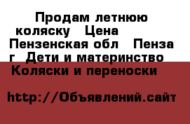 Продам летнюю коляску › Цена ­ 3 500 - Пензенская обл., Пенза г. Дети и материнство » Коляски и переноски   